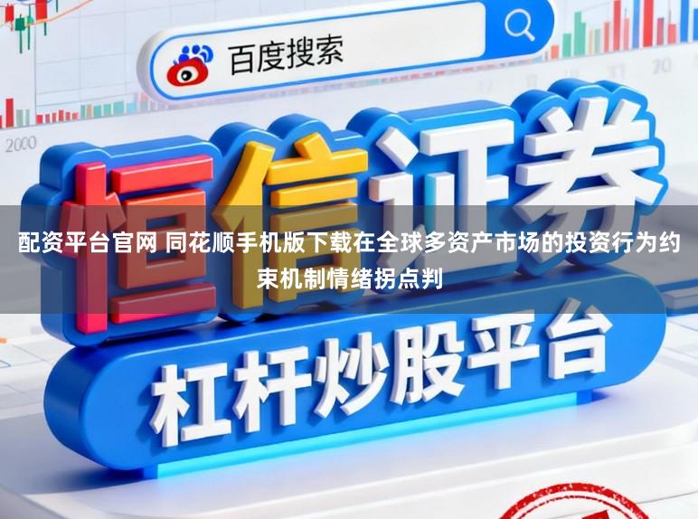 配资平台官网 同花顺手机版下载在全球多资产市场的投资行为约束机制情绪拐点判