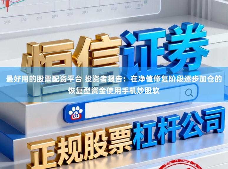 最好用的股票配资平台 投资者报告：在净值修复阶段逐步加仓的恢复型资金使用手机炒股软