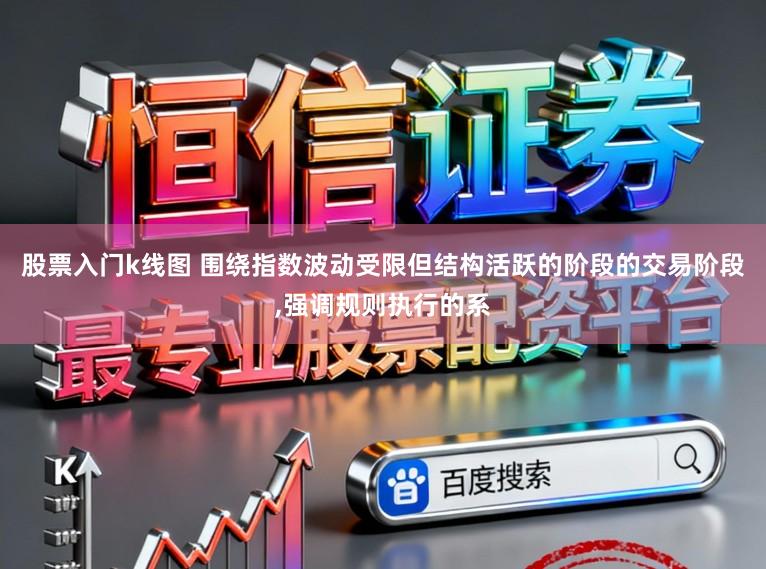 股票入门k线图 围绕指数波动受限但结构活跃的阶段的交易阶段,强调规则执行的系