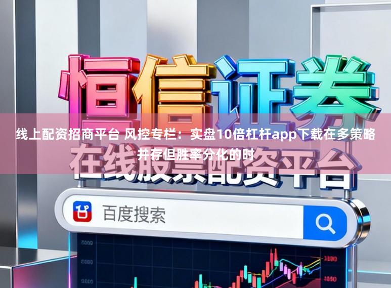 线上配资招商平台 风控专栏：实盘10倍杠杆app下载在多策略并存但胜率分化的时