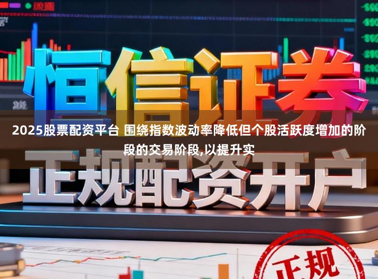 2025股票配资平台 围绕指数波动率降低但个股活跃度增加的阶段的交易阶段,以提升实