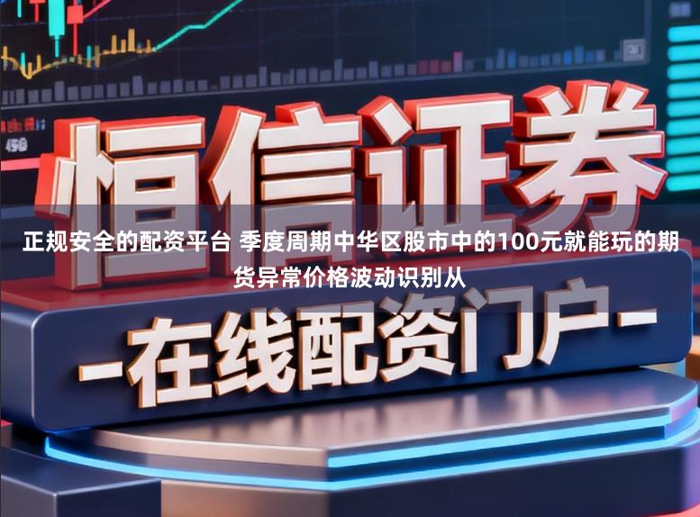 正规安全的配资平台 季度周期中华区股市中的100元就能玩的期货异常价格波动识别从