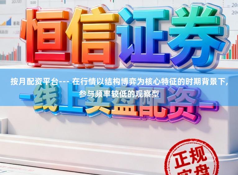 按月配资平台--- 在行情以结构博弈为核心特征的时期背景下,参与频率较低的观察型