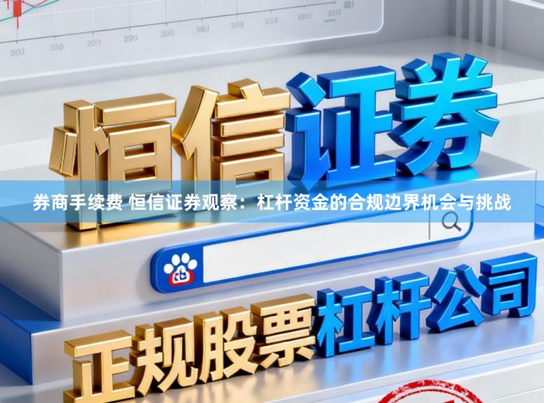券商手续费 恒信证券观察：杠杆资金的合规边界机会与挑战