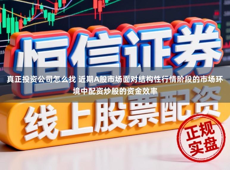 真正投资公司怎么找 近期A股市场面对结构性行情阶段的市场环境中配资炒股的资金效率