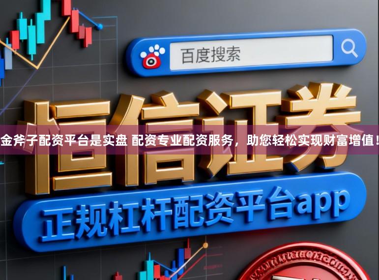 金斧子配资平台是实盘 配资专业配资服务，助您轻松实现财富增值！
