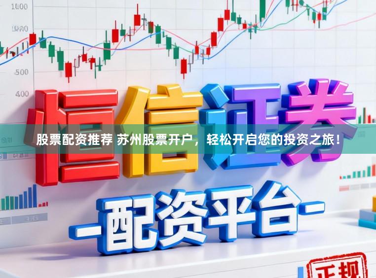 股票配资推荐 苏州股票开户，轻松开启您的投资之旅！