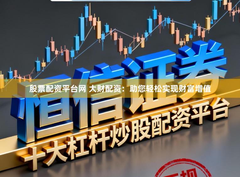 股票配资平台网 大财配资：助您轻松实现财富增值
