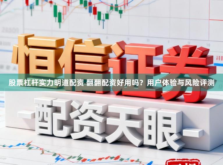 股票杠杆实力明道配资 翻翻配资好用吗？用户体验与风险评测