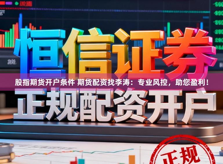 股指期货开户条件 期货配资找李涛：专业风控，助您盈利！