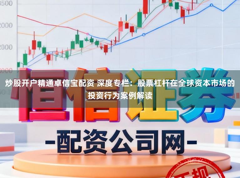 炒股开户精通卓信宝配资 深度专栏：股票杠杆在全球资本市场的投资行为案例解读