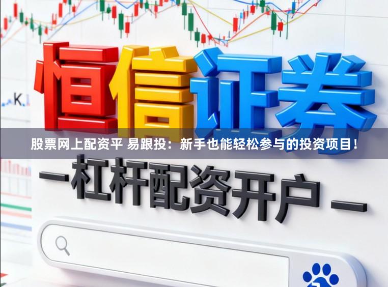 股票网上配资平 易跟投：新手也能轻松参与的投资项目！