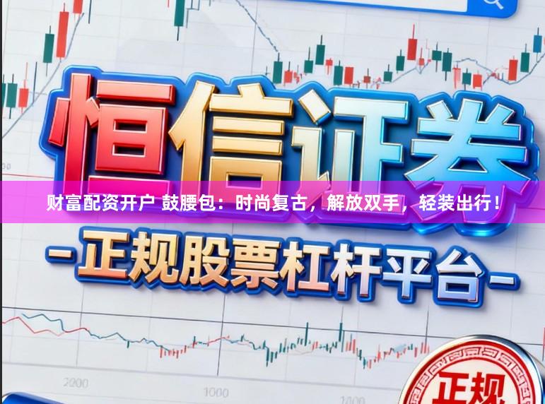 财富配资开户 鼓腰包：时尚复古，解放双手，轻装出行！