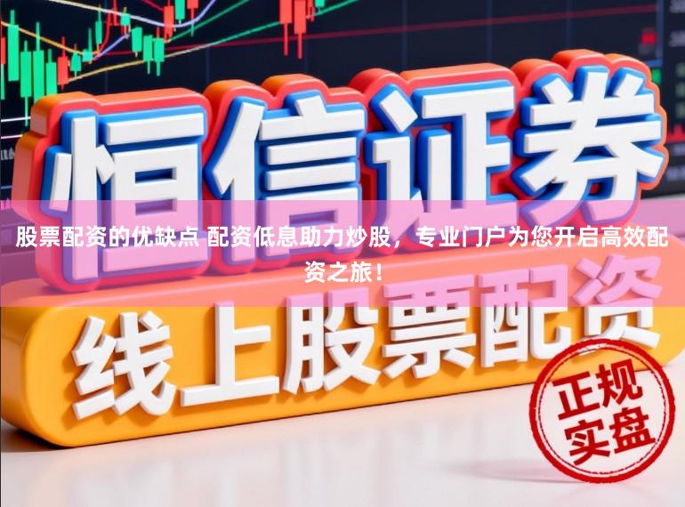 股票配资的优缺点 配资低息助力炒股，专业门户为您开启高效配资之旅！
