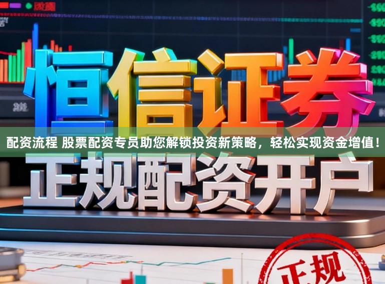 配资流程 股票配资专员助您解锁投资新策略，轻松实现资金增值！