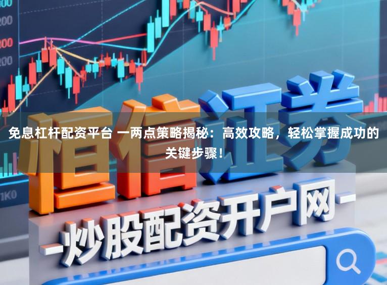 免息杠杆配资平台 一两点策略揭秘：高效攻略，轻松掌握成功的关键步骤！