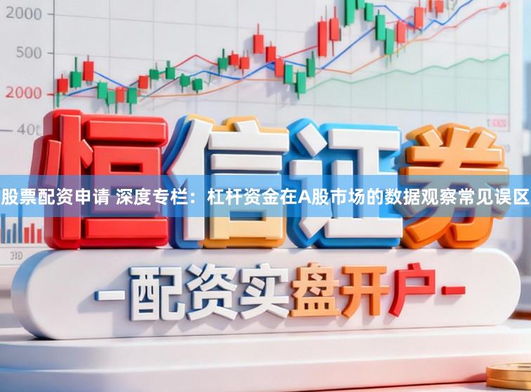 股票配资申请 深度专栏：杠杆资金在A股市场的数据观察常见误区