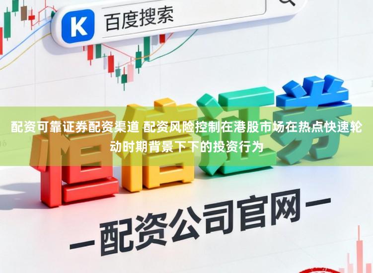 配资可靠证券配资渠道 配资风险控制在港股市场在热点快速轮动时期背景下下的投资行为