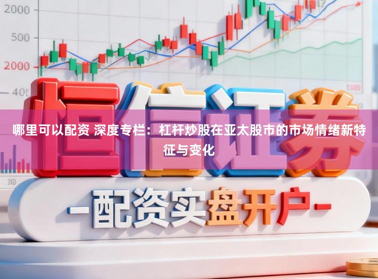 哪里可以配资 深度专栏：杠杆炒股在亚太股市的市场情绪新特征与变化