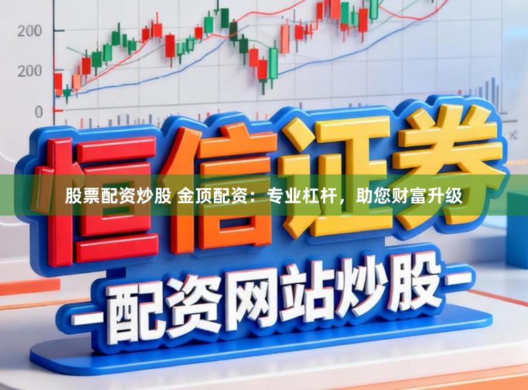 股票配资炒股 金顶配资：专业杠杆，助您财富升级