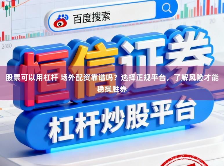 股票可以用杠杆 场外配资靠谱吗？选择正规平台，了解风险才能稳操胜券