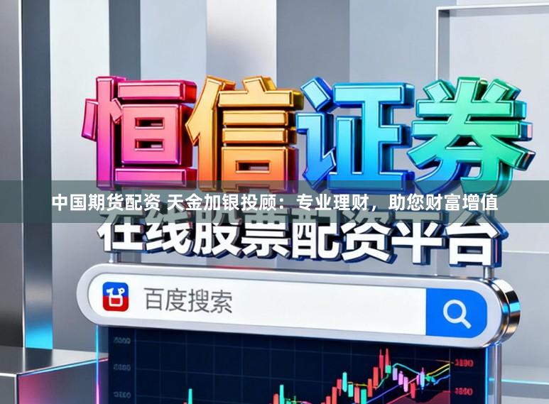 中国期货配资 天金加银投顾：专业理财，助您财富增值
