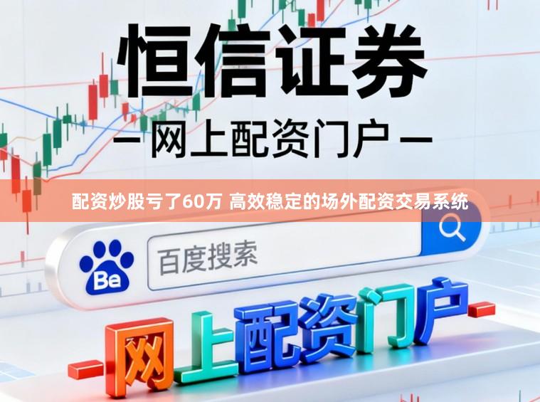 配资炒股亏了60万 高效稳定的场外配资交易系统