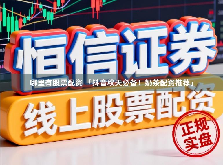 哪里有股票配资 「抖音秋天必备！奶茶配资推荐」
