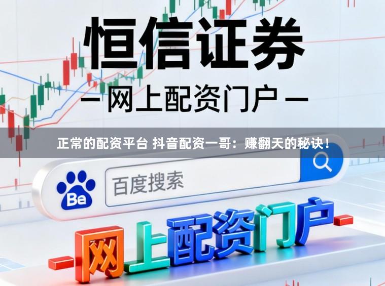 正常的配资平台 抖音配资一哥：赚翻天的秘诀！