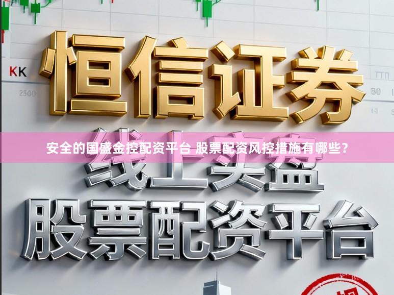 安全的国盛金控配资平台 股票配资风控措施有哪些？