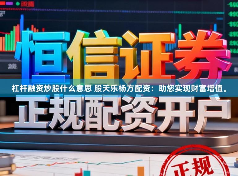 杠杆融资炒股什么意思 股天乐杨方配资：助您实现财富增值。