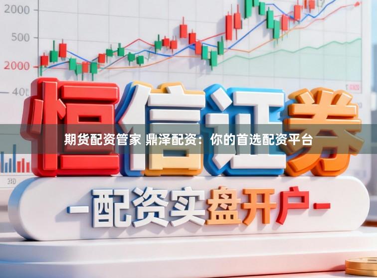 期货配资管家 鼎泽配资：你的首选配资平台