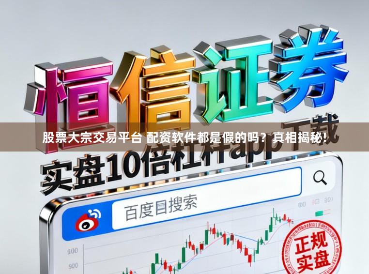 股票大宗交易平台 配资软件都是假的吗？真相揭秘!