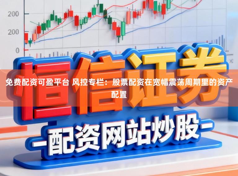 免费配资可盈平台 风控专栏：股票配资在宽幅震荡周期里的资产配置