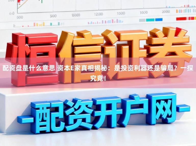 配资盘是什么意思 资本E家真相揭秘：是投资利器还是骗局？一探究竟！