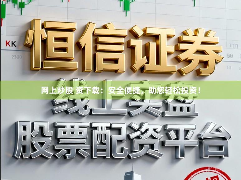网上炒股 资下载：安全便捷，助您轻松投资！