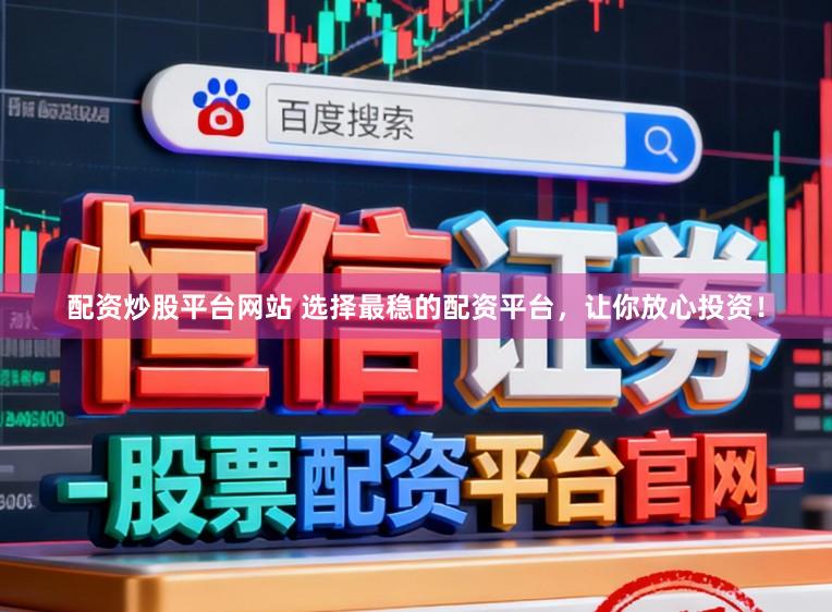 配资炒股平台网站 选择最稳的配资平台，让你放心投资！