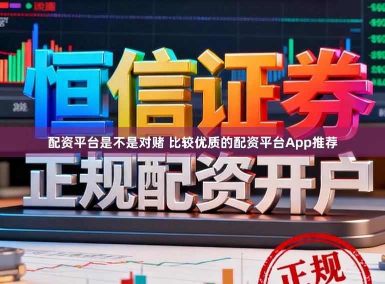 配资平台是不是对赌 比较优质的配资平台App推荐