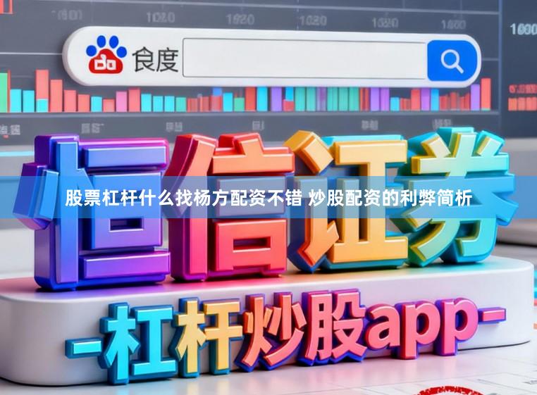 股票杠杆什么找杨方配资不错 炒股配资的利弊简析