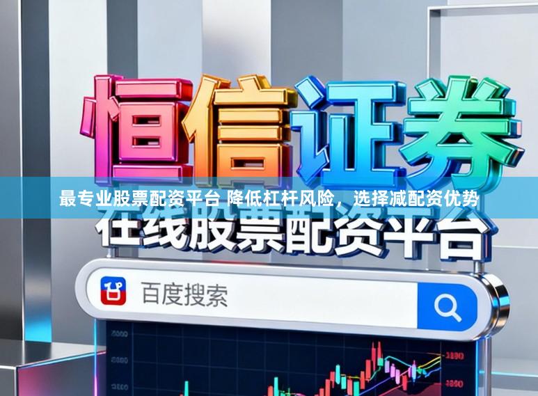 最专业股票配资平台 降低杠杆风险，选择减配资优势