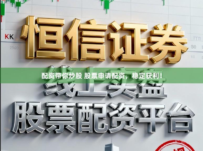 配资带你炒股 股票申请配资，稳定获利！