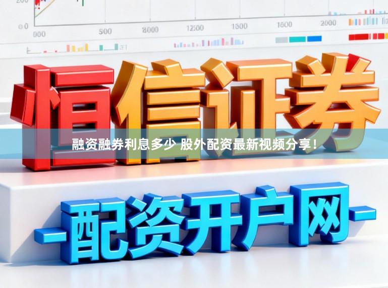 融资融券利息多少 股外配资最新视频分享！