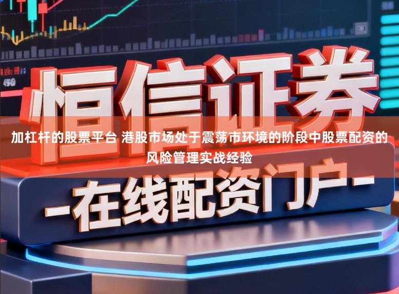 加杠杆的股票平台 港股市场处于震荡市环境的阶段中股票配资的风险管理实战经验