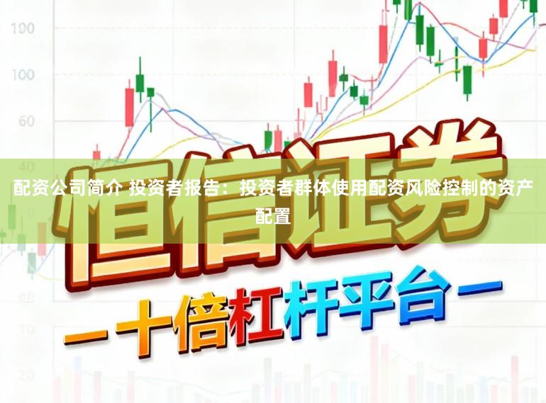 配资公司简介 投资者报告：投资者群体使用配资风险控制的资产配置