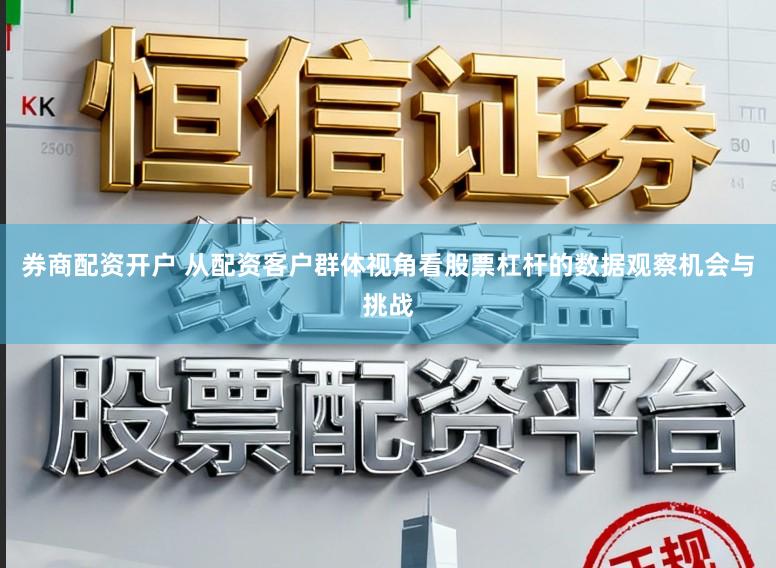 券商配资开户 从配资客户群体视角看股票杠杆的数据观察机会与挑战